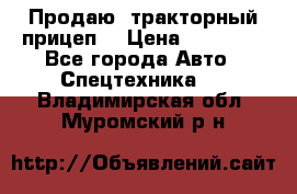 Продаю  тракторный прицеп. › Цена ­ 90 000 - Все города Авто » Спецтехника   . Владимирская обл.,Муромский р-н